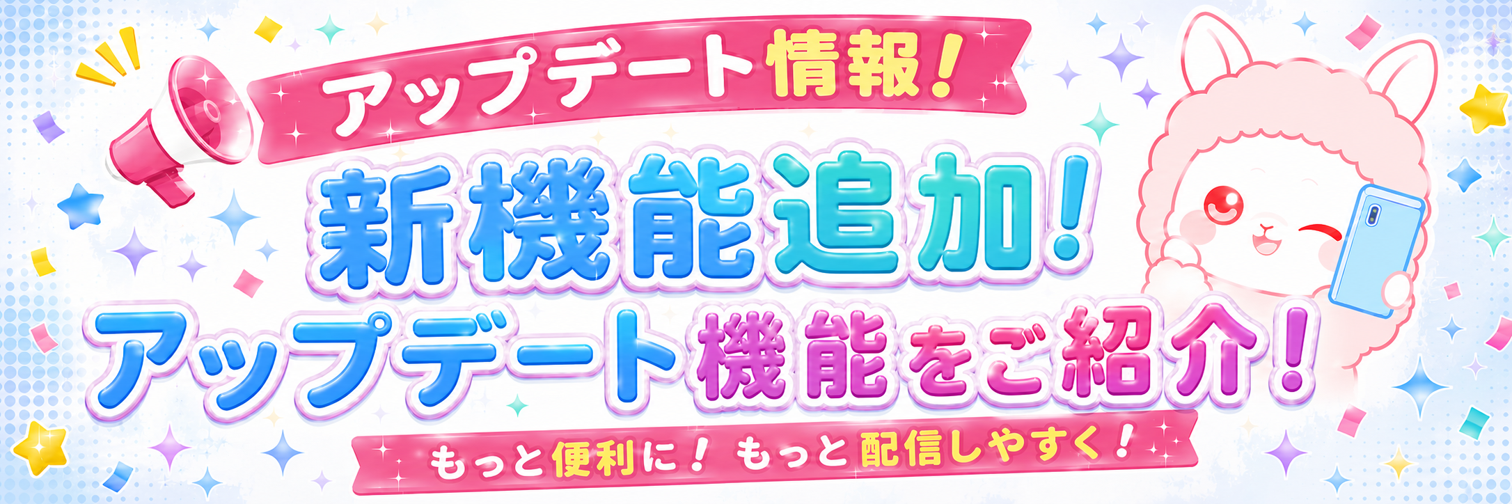 アップデート情報 新機能追加！アップデート機能をご紹介！もっと便利に、もっと配信しやすく！